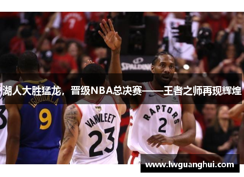 湖人大胜猛龙，晋级NBA总决赛——王者之师再现辉煌